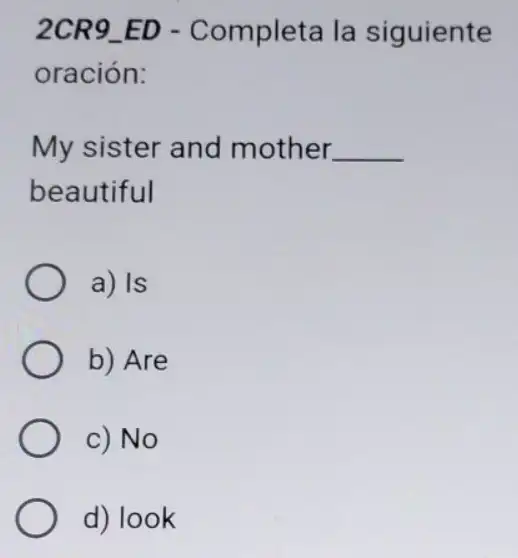 2CR9_ED - Completa la siguiente
oración:
My sister and mother __
beautiful
a) Is
b) Are
c) No
d) look