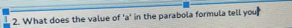 2.What does the value of a in the parabola formula tell you