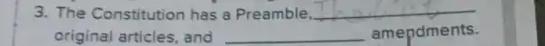 3. The Constitution has a Preamble, __
original articles, and __ amendments.
