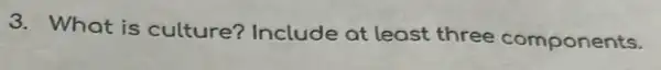 3. What is culture?Include at least three components.