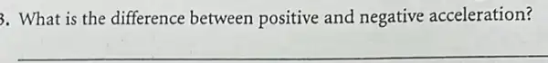 3. What is the difference between positive and negative acceleration?
__