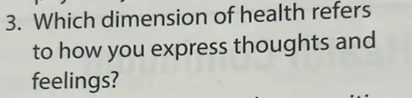 3. Which dimension of health refers
to how you express thoughts and
feelings?