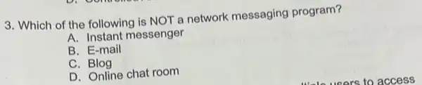 3. Which of the following is NOT a network messaging program?
A. Instant messenger
B. E-mail
C. Blog
D. Online chat room