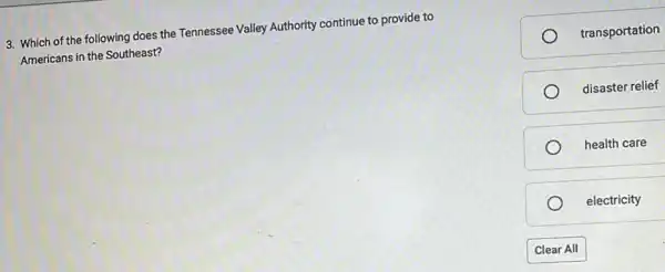 3. Which of the following does the Tennessee Valley Authority continue to provide to
Americans in the Southeast?
transportation
disaster relief
health care
electricity