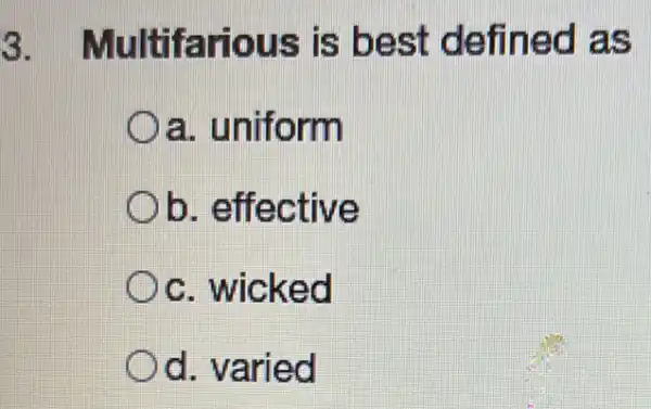 3 Multifarious is best defined as
Oa. uniform
Ob . effective
c. wicked
Od. varied