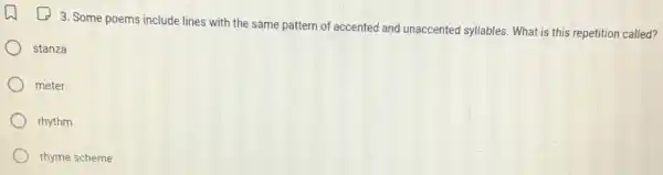 3. Some poems include lines with the same pattern of accented and unaccented syllables. What is this repetition called?
stanza
meter
rhythm
rhyme scheme