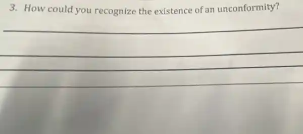 3. How could you recognize the existence of an unconformity?
__