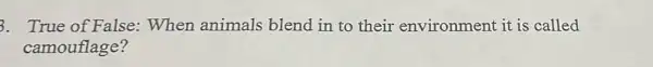 3. True of False:When animals blend in to their environment it is called
camouflage?