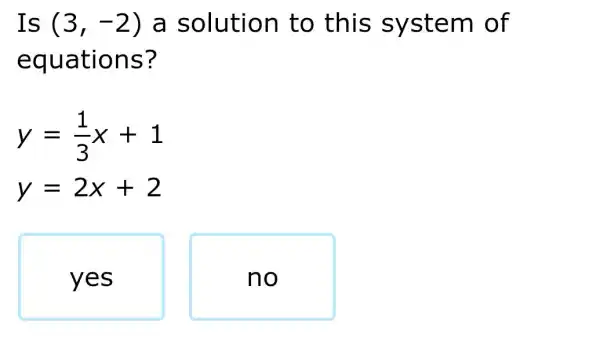 Is (3,-2) a solution to this system of
equations?
y=(1)/(3)x+1
y=2x+2
yes
no