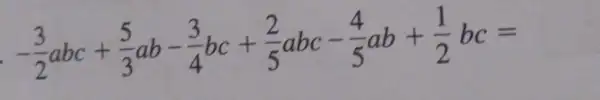 -(3)/(2)abc+(5)/(3)ab-(3)/(4)bc+(2)/(5)abc-(4)/(5)ab+(1)/(2)bc=