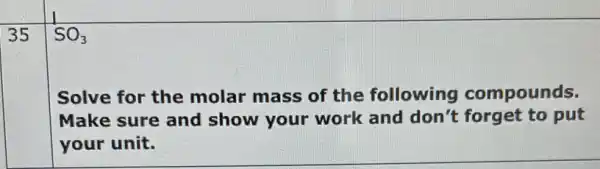 35
SO_(3)
Solve for the molar mass of the following compounds.
Make sure and show your work and don't forget to put
your unit.