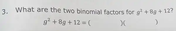 3.What are the two binomial factors for g^2+8g+12 ?
g^2+8g+12=( )( )