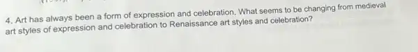 4. Art has always been a form of expression and celebration. What seems to be changing from medieval
art styles of expression and celebration to Renaissance art styles and celebration?