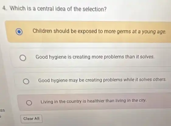 4. Which is a central idea of the selection?
Children should be exposed to more germs at a young age.
Good hygiene is creating more problems than it solves.
Good hygiene may be creating problems while it solves others.
Living in the country is healthier than living in the city.