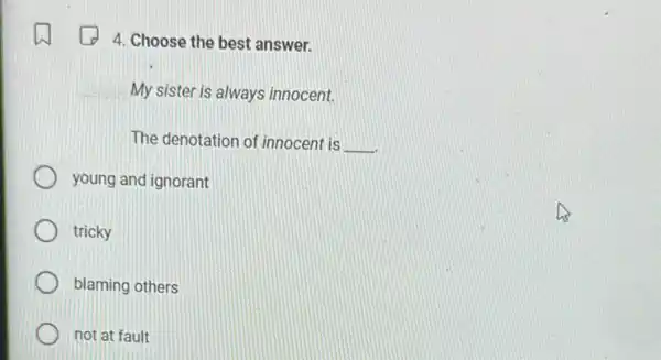 4. Choose the best answer.
My sister is always innocent.
The denotation of innocent is __
young and ignorant
tricky
blaming others
not at fault