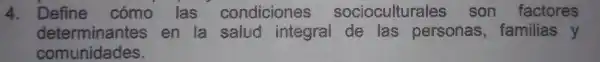 4. Define cómo las condicio nes socioculturales son factores
determi antes en la salud integral de Ias personas ,familias y
comunid lades.