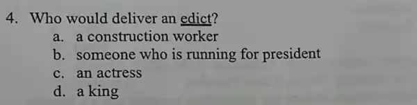 4. Who would deliver an edict?
a. a construction worker
b. someone who is running for president
c. an actress
d. a king