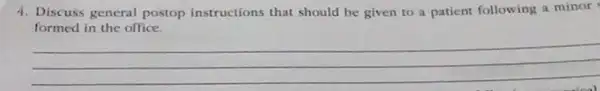 4. Discuss general postop instructions that should be given to a patient following a minor
formed in the office.
__