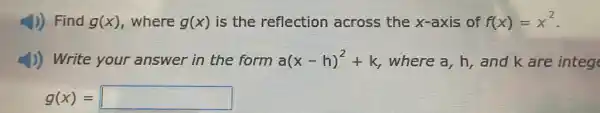 4) Find g(x) , where g(x) is the reflection across the x-axis of f(x)=x^2
1)) Write your answer in the form a(x-h)^2+k where a, h, and k are integ
g(x)= square