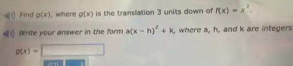 4) Find g(x) , where g(x) is the translation 3 units down of f(x)=x^2
4) Write your answer in the form
a(x-h)^2+k , where a, h, and k are integers
g(x)= square