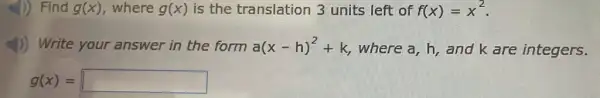 4) Find g(x) , where g(x) is the translation 3 units left of f(x)=x^2
4) Write your answer in the form a(x-h)^2+k where a, h, and k are integers.
g(x)= square