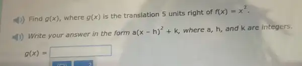 4) Find g(x) where g(x)
is the translation 5 units right of
f(x)=x^2
4) Write your answer in the form
a(x-h)^2+k
where a, h, and k are integers.
g(x)= square