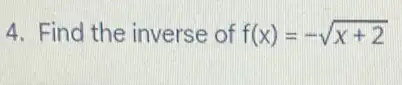 4. Find the inverse of f(x)=-sqrt (x+2)