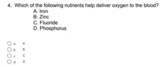 4. Which of the following nutrients help deliver oxygen to the blood?
A. Iron
B. Zinc
C.Fluoride
D. Phosphorus
a
B