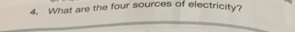 4. What are the four sources of electricity?