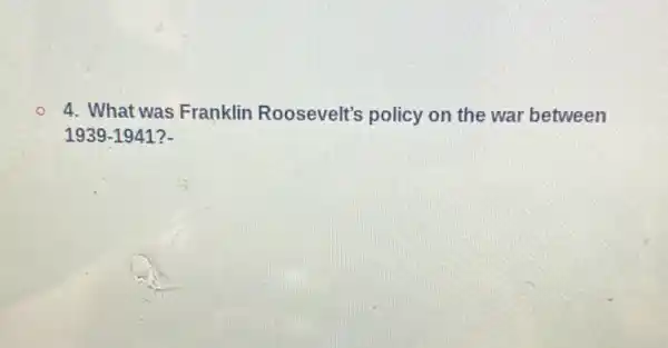 4. What was Franklin Roosevelt's policy on the war between
1939-1941