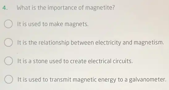 4. What is the importance of magnetite?
It is used to make magnets.
It is the relationship between electricity and magnetism.
It is a stone used to create electrical circuits.
It is used to transmit magnetic energy to a galvanometer.