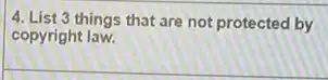 4. List 3 things that are not protected by
copyright law.