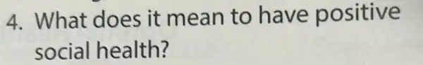 4. What does it mean to have positive
social health?