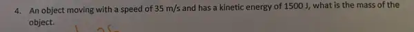 4. An object moving with a speed of 35m/s and has a kinetic energy of 1500 J,what is the mass of the
object.