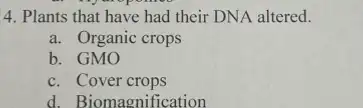 4. Plants that have had their DNA altered.
a. Organic crops
b. GMO
c. Cover crops
d. Bio nagnification