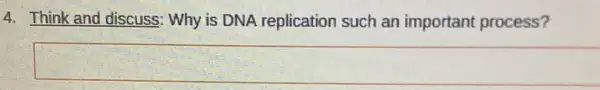 4. Think and discuss : Why is DNA replication such an important process?
square