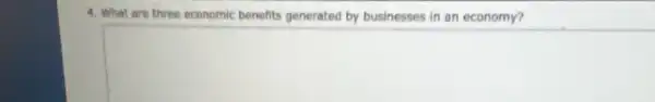 4. What are three economic benefits generated by businesses in an economy?
square