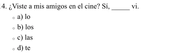 4. ¿Viste a mis amigos en el cine?? Sí, __ vi.
a) lo
b) los
c) las
d) te