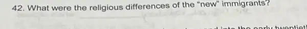 42. What were the religious differences of the "new"immigrants?