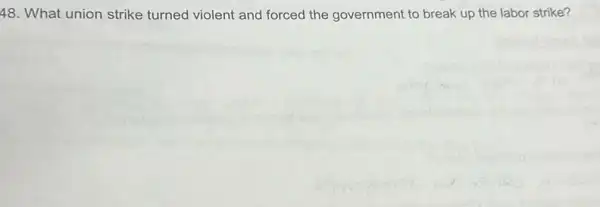 48 What union strike turned violent and forced the government to break up the labor strike?