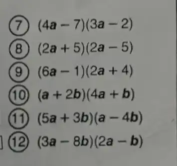 (4a-7)(3a-2)
(2a+5)(2a-5)
(6a-1)(2a+4)
(a+2b)(4a+b)
(5a+3b)(a-4b)
I (3a-8b)(2a-b)