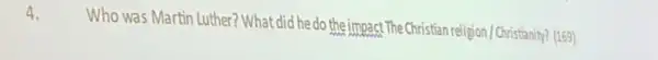 4.
Who was Martin Luther?What did he do the impact .The Christian religion/Christianity?(169)