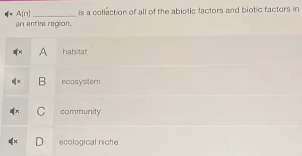 4x A(n) __ is a collection of all of the abiotic factors and biotic factors in
an entire region.
A
habitat
B
ecosystem
C
community
D
ecological niche