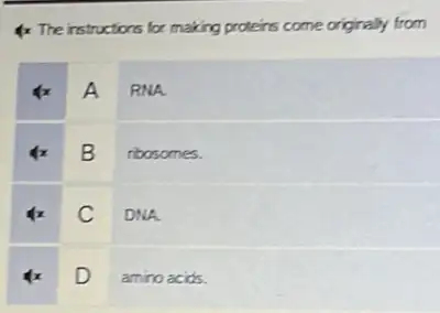 4x The instructions lor making proteins come originally from
A RNA
B
rbosomes.
C
DNA
D
amino acids.