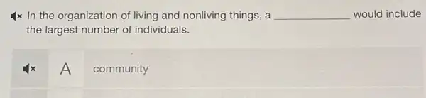 4x In the organization of living and nonliving things, a __ would include
the largest number of individuals.
A
community