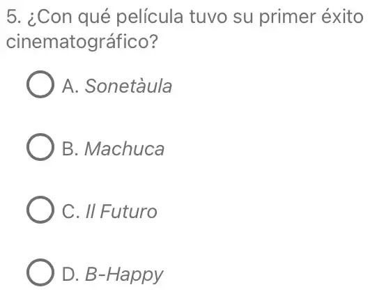 5. ¿Con qué película tuvo su primer éxito
cinematográfico?
A. Sonetàula
B. Machuca
C. II Futuro
D. B-Happy