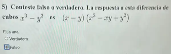 5) Conteste falso o verdadero. La respuesta a esta diferencia de
cubos x^3-y^3 es (x-y)(x^2-xy+y^2)
Elija una;
Verdadero
D]Falso