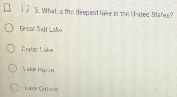 5. What is the deepest lake in the United States?
Great Salt Lake
Crater Lake
Lake Huron
Lake Ontario