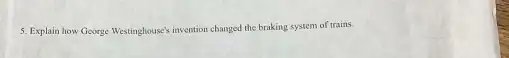 5. Explain how George Westinghouse's invention changed the braking system of trains.