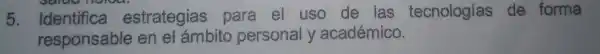 5. Identifica setrategian perpengonal yangkatnya ; tecnologias de forma responsable en el ámbititi personal yacadémico.